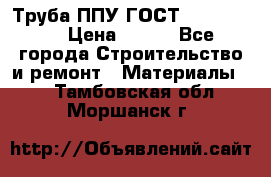 Труба ППУ ГОСТ 30732-2006 › Цена ­ 333 - Все города Строительство и ремонт » Материалы   . Тамбовская обл.,Моршанск г.